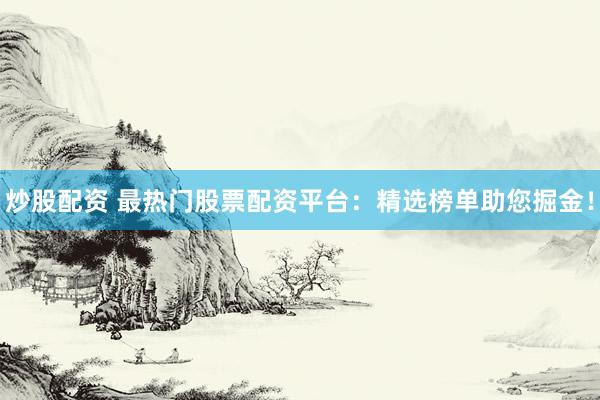 炒股配资 最热门股票配资平台：精选榜单助您掘金！
