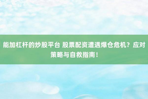 能加杠杆的炒股平台 股票配资遭遇爆仓危机？应对策略与自救指南！