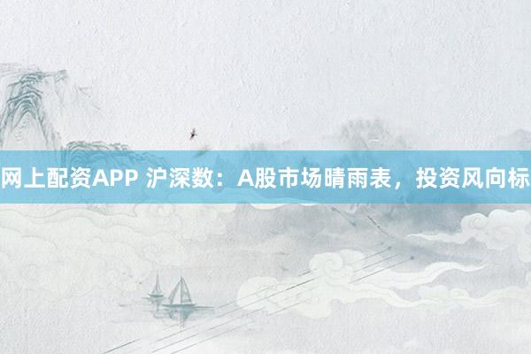 网上配资APP 沪深数：A股市场晴雨表，投资风向标