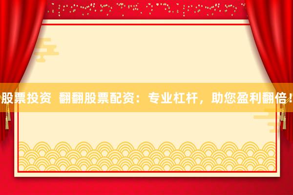 股票投资  翻翻股票配资：专业杠杆，助您盈利翻倍！