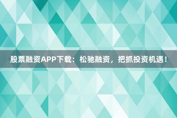 股票融资APP下载：松驰融资，把抓投资机遇！