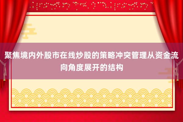 聚焦境内外股市在线炒股的策略冲突管理从资金流向角度展开的结构