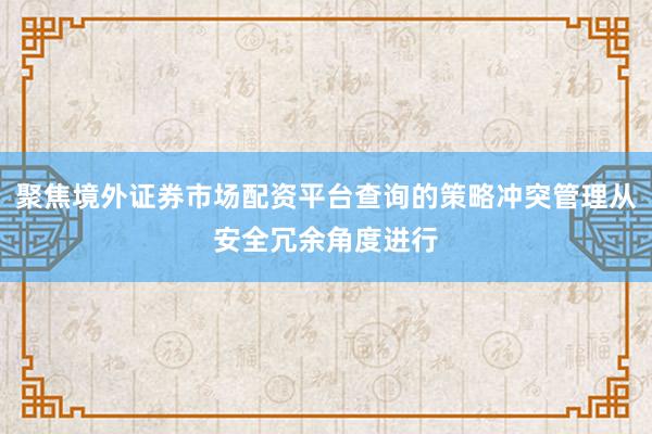 聚焦境外证券市场配资平台查询的策略冲突管理从安全冗余角度进行
