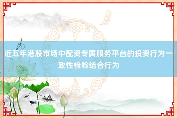 近五年港股市场中配资专属服务平台的投资行为一致性检验结合行为