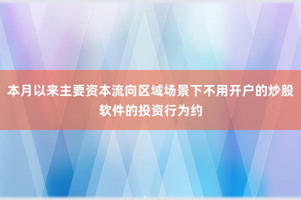 本月以来主要资本流向区域场景下不用开户的炒股软件的投资行为约