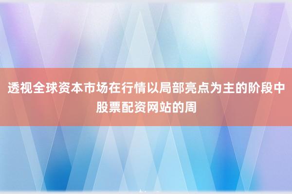 透视全球资本市场在行情以局部亮点为主的阶段中股票配资网站的周