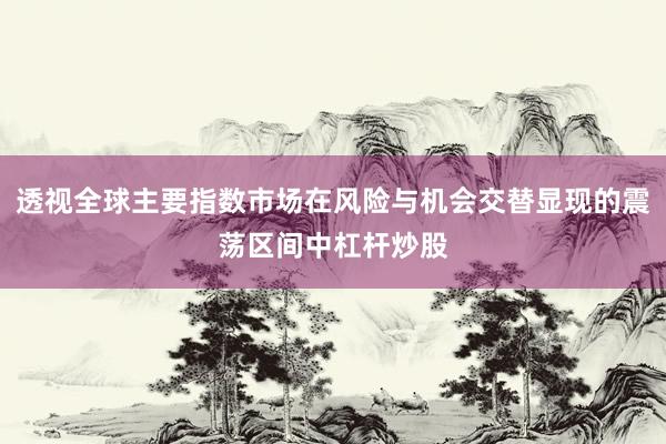 透视全球主要指数市场在风险与机会交替显现的震荡区间中杠杆炒股