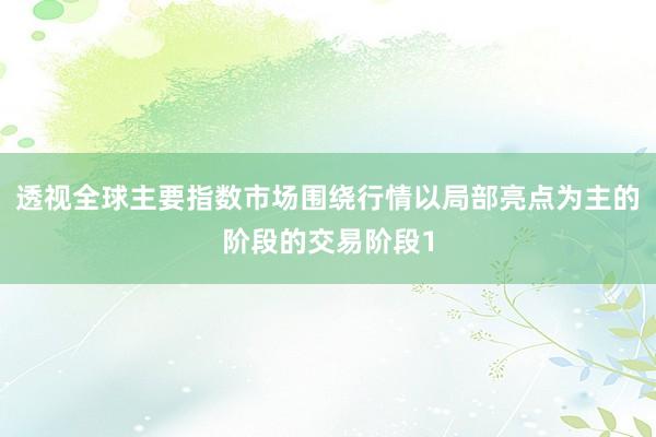 透视全球主要指数市场围绕行情以局部亮点为主的阶段的交易阶段1