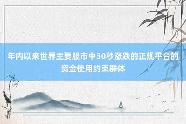 年内以来世界主要股市中30秒涨跌的正规平台的资金使用约束群体