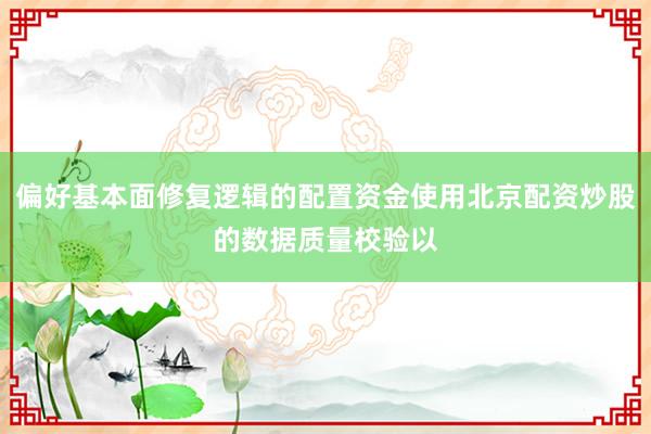 偏好基本面修复逻辑的配置资金使用北京配资炒股的数据质量校验以