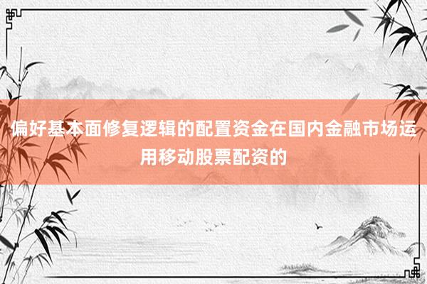 偏好基本面修复逻辑的配置资金在国内金融市场运用移动股票配资的