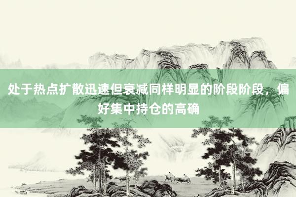 处于热点扩散迅速但衰减同样明显的阶段阶段，偏好集中持仓的高确