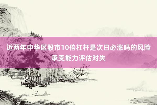 近两年中华区股市10倍杠杆是次日必涨吗的风险承受能力评估对失