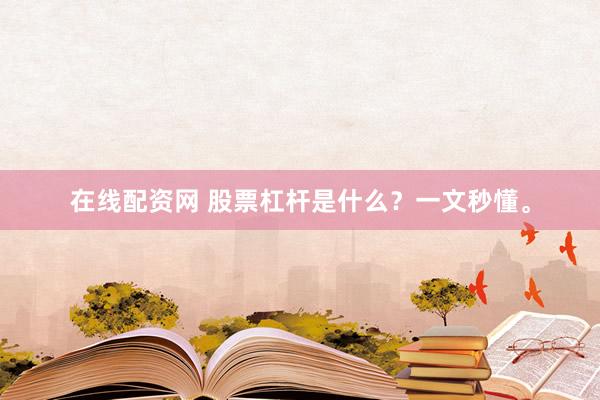 在线配资网 股票杠杆是什么？一文秒懂。