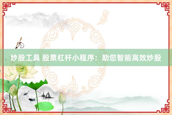 炒股工具 股票杠杆小程序：助您智能高效炒股