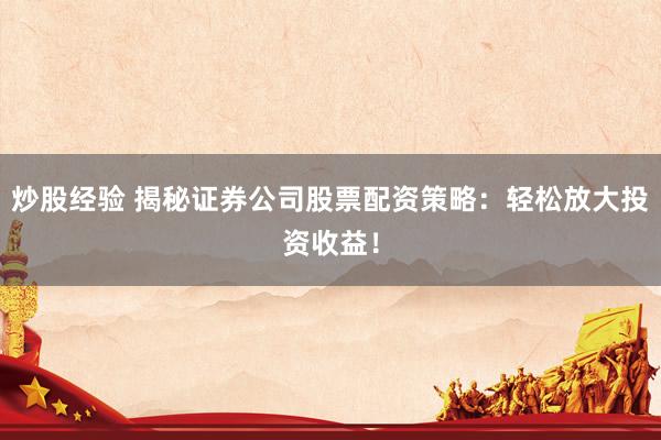炒股经验 揭秘证券公司股票配资策略：轻松放大投资收益！