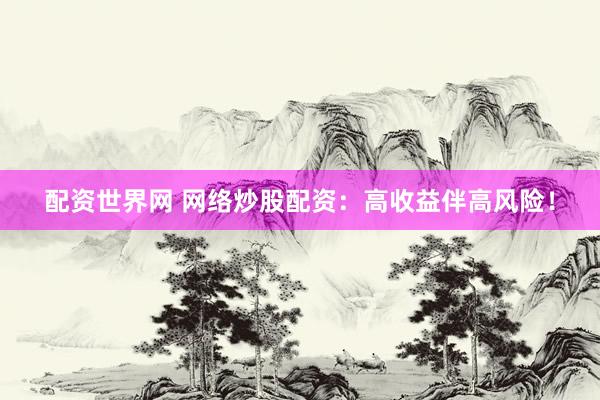 配资世界网 网络炒股配资：高收益伴高风险！