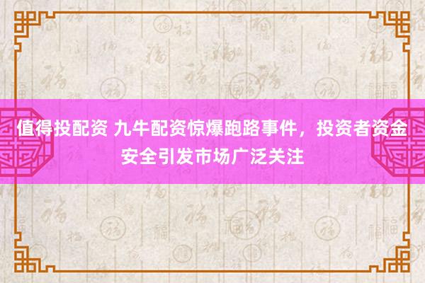 值得投配资 九牛配资惊爆跑路事件，投资者资金安全引发市场广泛关注